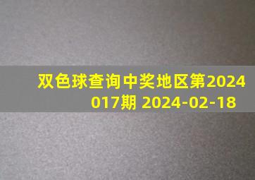 双色球查询中奖地区第2024017期 2024-02-18